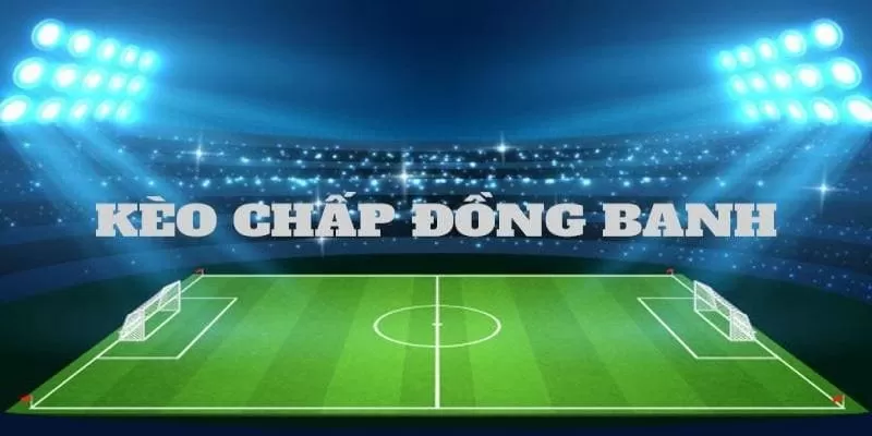 Kinh nghiệm chơi kèo chấp đồng banh